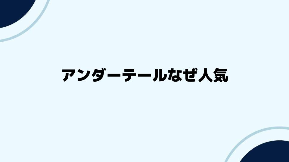 アンダーテールなぜ人気？初心者向け解説